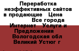 Переработка неэффективных сайтов в продающие › Цена ­ 5000-10000 - Все города Интернет » Услуги и Предложения   . Вологодская обл.,Великий Устюг г.